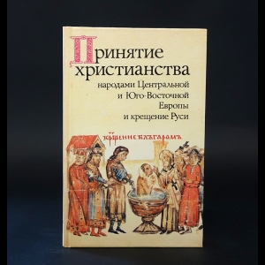Авторский коллектив - Принятие христианства народами Центральной и Юго-Восточной Европы и крещение Руси 