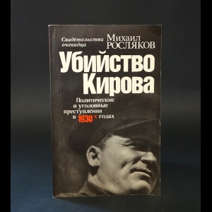 Росляков Михаил  - Убийство Кирова. Политические и уголовные преступления в 1930-х годах: Свидетельства очевидца 