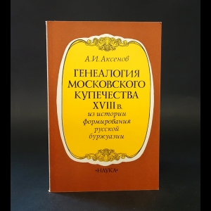 Аксенов А.И. - Генеалогия московского купечества XVIII 