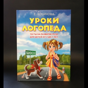 Косинова Елена Михайловна - Уроки логопеда. Тесты на развитие речи для детей от 2 до 7 лет