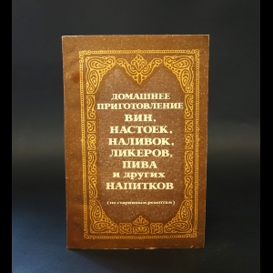 Авторский коллектив - Домашнее приготовление вин, настоек, наливок, ликеров, пива и других напитков (по старинным рецептам)