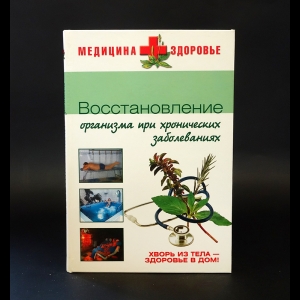 Авторский коллектив - Восстановление организма при хронических заболеваниях 