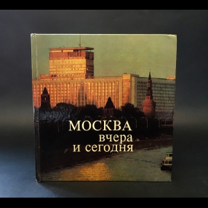 Авторский коллектив - Москва вчера и сегодня. Фотоальбом