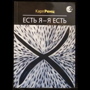 Ренц Карл - Есть Я – Я Есть. Беседы