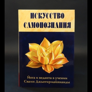 Свами Джьотирмайянанда -  Искусство Самопознания. Йога и веданта в учении Свами Джьотирмайянанды