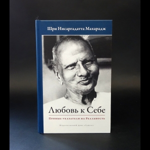 Шри Нисаргадатта Махарадж - Любовь к себе. Прямые указатели на Реальность 