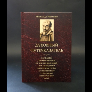 де Молинос Мигель - Духовный путеуказатель, служащий отвлечению души от чувственных вещей ее приведению внутренним путем к совершенному созерцанию и внутреннему миру 