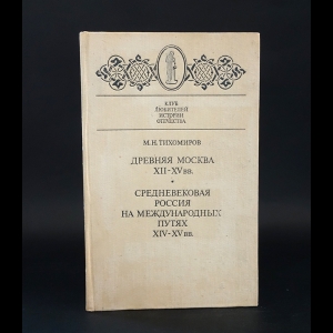 Тихомиров М.Н. - Древняя Москва XII - XV вв. Средневековая Россия на международных путях XIV - XV вв. 