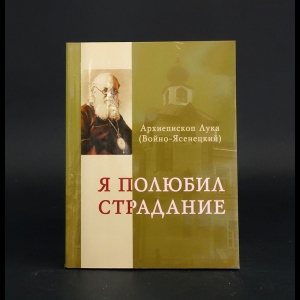 Архиепископ Лука (Войно-Ясенецкий) - Я полюбил страдание...