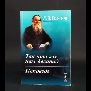 Толстой Лев Николаевич -  Так что же нам делать? Исповедь 