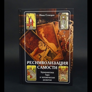 Семецки Инна - Ресимволизация Самости. Герменевтика Таро и человеческое развитие