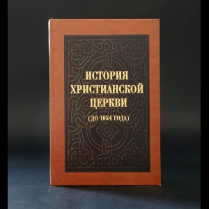 Авторский коллектив - История Христианской церкви до 1054 года