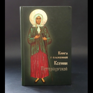 Коллектив авторов - Книга о блаженной Ксении Петербуржской 