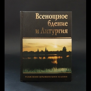 Авторский коллектив - Всенощное бдение и Литургия. Разъяснение церковного богослужения
