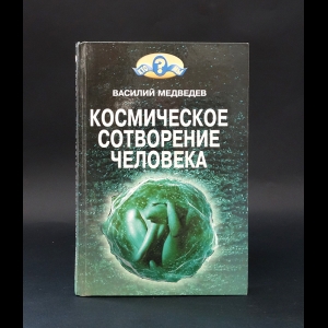 Медведев Василий Алексеевич - Космическое сотворение человечества 