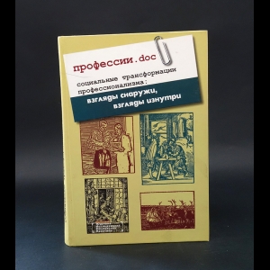 Авторский коллектив - Профессии.doc. Социальные трансформации профессионализма. Взгляды снаружи, взгляды изнутри