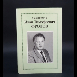 Авторский коллектив - Академик Иван Тимофеевич Фролов. Очерки, Воспоминания, Материалы