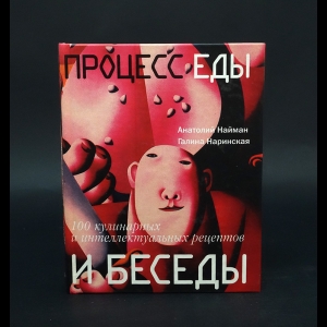 Найман Анатолий Генрихович, Наринская Галина - Процесс еды и беседы. 100 кулинарных и интеллектуальных рецептов 