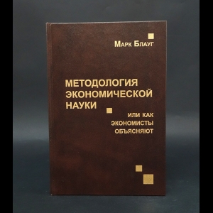 Блауг Марк  -  Методология экономической науки, или Как экономисты объясняют