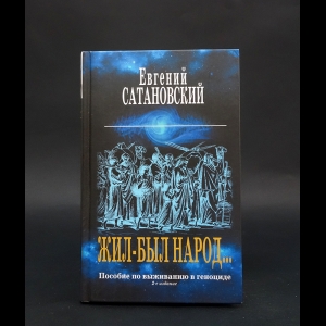 Сатановский Евгений -  Жил-был народ Пособие по выживанию в геноциде. 2-е издание
