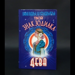 Коллектив авторов - Твой знак зодиака - Дева. Звёзды и судьбы