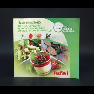 Авторский коллектив - Tefal Полные меню для наслаждения вкусом изысканных блюд в любое время года