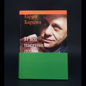 Бардин Гарри  - И вот наступило потом... 