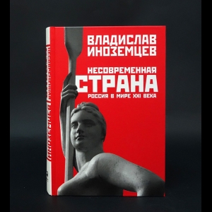 Иноземцев В.Л. - Несовременная страна. Россия в мире XXI века