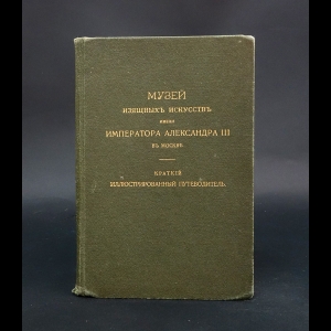 Авторский коллектив -  Музей изящных искусств имени Императора Александра III в Москве. Краткий иллюстрированный путеводитель