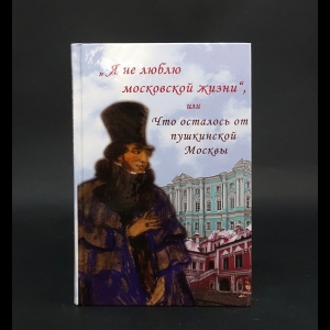 Васькин А.А. - Я не люблю московской жизни, или Что осталось от пушкинской Москвы