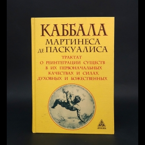 Мартинес де Паскуалес - Каббала Мартинеса де Паскуалиса. Трактат о реинтеграции существ в их первоначальных качествах и силах, духовных и божественных