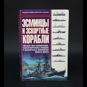 Авторский коллектив - Эсминцы и эскортные корабли. Свыше 300 эсминцев, канонерских лодок и эскортных кораблей всего мира