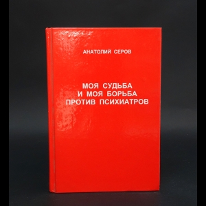 Серов А.Н. - Моя судьба и моя борьба против психиатров  (с автографом)