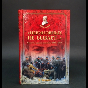 Черушев Н.С. - Невиновных не бывает...  Чекисты против военных. 1918-1953