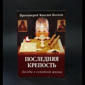 Протоиерей Максим Козлов - Последняя крепость 