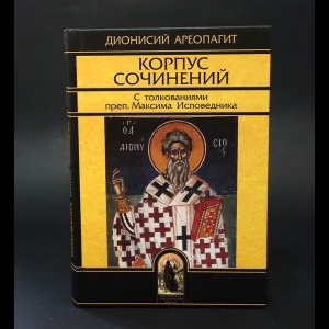 Дионисий Ареопагит - Корпус сочинений. С толкованиями преподобного Максима Исповедника