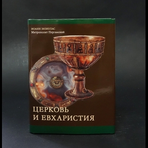 Зизиулас Иоанн, Митрополит Пергамский - Церковь и Евхаристия. Сборник статей по православной экклесиологии 