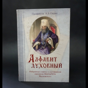 Скурат К.Е. - Алфавит духовный. Избранные советы и наставления святителя Филарета Московского