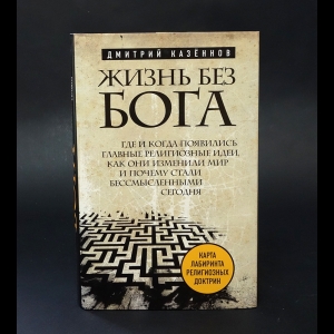 Казеннов Дмитрий - Жизнь без бога. Где и когда появились главные религиозные идеи, как они изменили мир и почему стали бессмысленными сегодня 