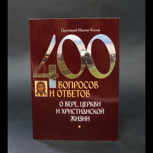Протоиерей Максим Козлов - 400 вопросов и ответов о вере, церкви и христианской жизни 