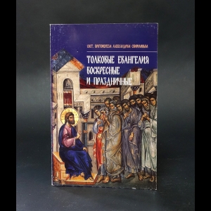Протоиерей А. Свирелин - Толкование Евангелия. Воскресныя и праздничныя 