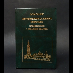 Авторский коллектив - Описание Свято-Иоанно-Богословского монастыря, находящегося в Рязанской епархии