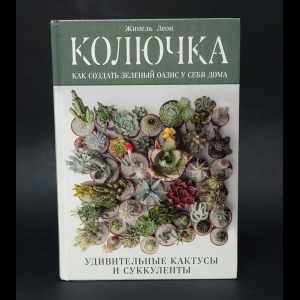 Леон Жинель - Колючка: как создать зеленый оазис у себя дома. Удивительные кактусы и суккуленты