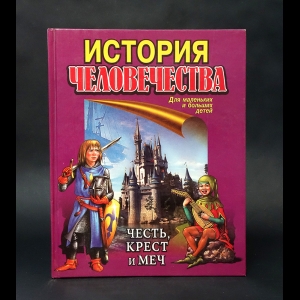 Авторский коллектив - История человечества. Честь, крест и меч  