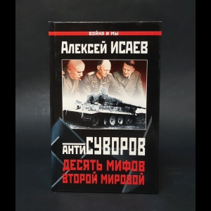 Исаев А.В. - Антисуворов. Десять мифов Второй мировой