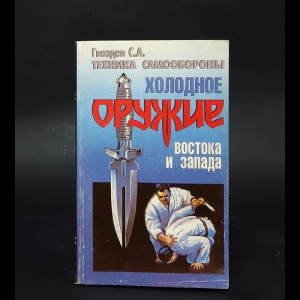 Гвоздев Сергей Александрович - Холодное оружие Востока и Запада. Техника самообороны 