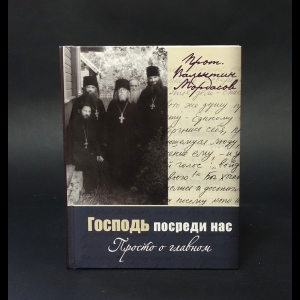 Мордасов Валентин протеиерей - Господь посреди нас. Просто о главном