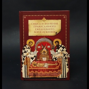 Авторский коллектив - Смысл и значение православного ежедневного богослужения 