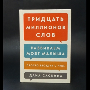 Саскинд Дана, Саскинд Бет, Левинтер-Саскинд Лесли - Тридцать миллионов слов. Развиваем мозг малыша, просто беседуя с ним