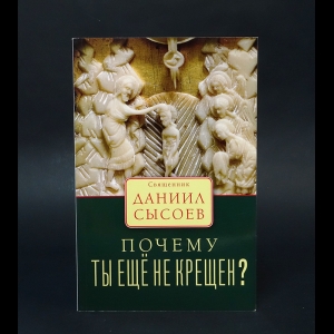 Сысоев Даниил - Почему ты еще не крещен? 